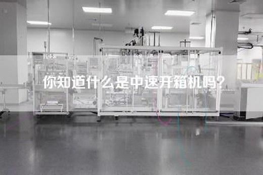 你知道什么是中速开箱机吗？