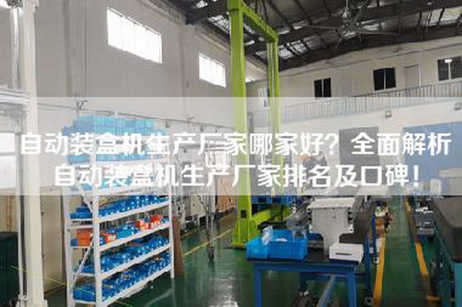 自动装盒机生产厂家哪家好？全面解析自动装盒机生产厂家排名及口碑！
