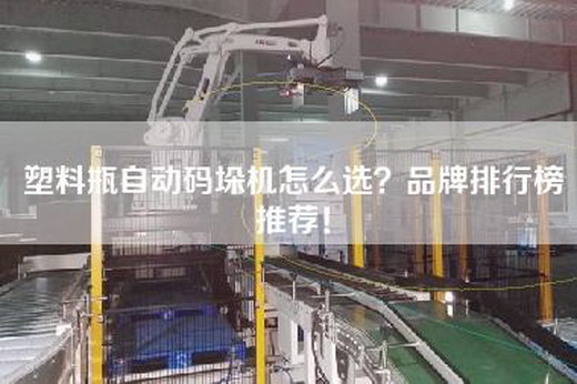 塑料瓶自动码垛机怎么选？品牌排行榜推荐！