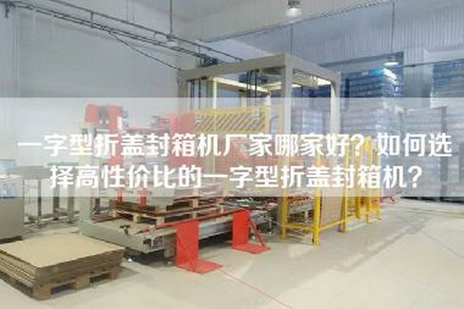 一字型折盖封箱机厂家哪家好？如何选择高性价比的一字型折盖封箱机？