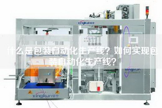 什么是包装自动化生产线？如何实现包装自动化生产线？