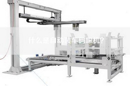 什么是自动装车码垛机？