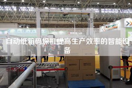 自动纸箱码垛机提高生产效率的智能设备