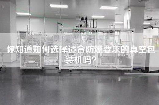 你知道如何选择适合防爆要求的真空包装机吗？