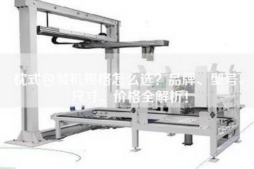 枕式包装机规格怎么选？品牌、型号、尺寸、价格全解析！