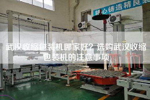 武汉收缩包装机哪家好？选购武汉收缩包装机的注意事项
