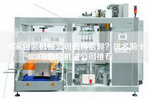 哪家包装机械公司值得信赖？排名前十的包装机械公司推荐