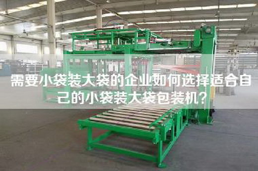 需要小袋装大袋的企业如何选择适合自己的小袋装大袋包装机？