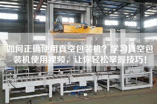 如何正确使用真空包装机？学习真空包装机使用视频，让你轻松掌握技巧！