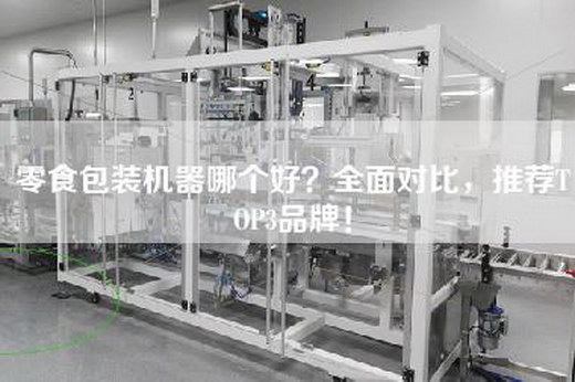 零食包装机器哪个好？全面对比，推荐TOP3品牌！