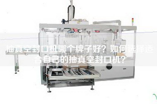 抽真空封口机哪个牌子好？如何选择适合自己的抽真空封口机？