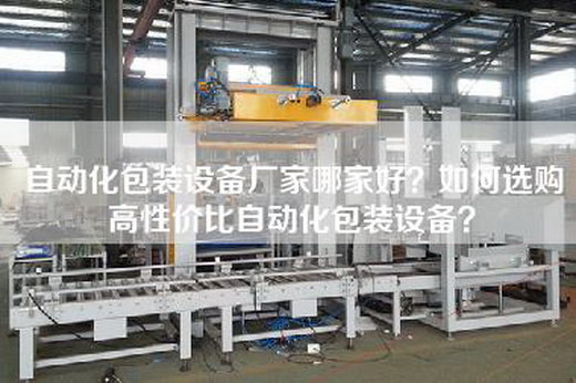 自动化包装设备厂家哪家好？如何选购高性价比自动化包装设备？