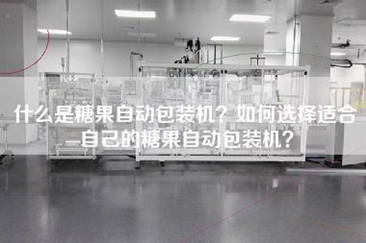 什么是糖果自动包装机？如何选择适合自己的糖果自动包装机？