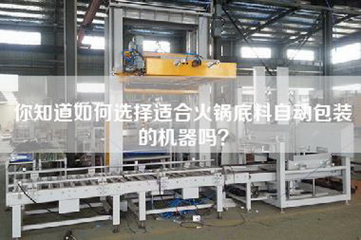 你知道如何选择适合火锅底料自动包装的机器吗？