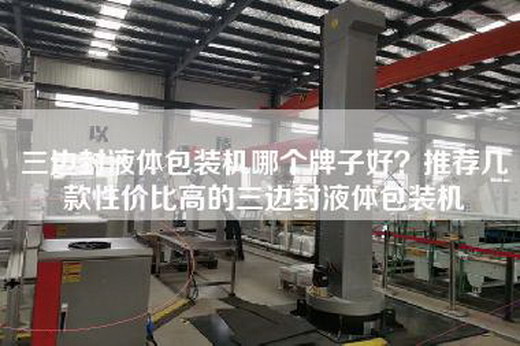 三边封液体包装机哪个牌子好？推荐几款性价比高的三边封液体包装机