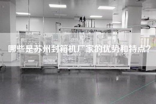 哪些是苏州封箱机厂家的优势和特点？