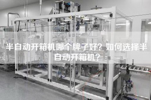 半自动开箱机哪个牌子好？如何选择半自动开箱机？