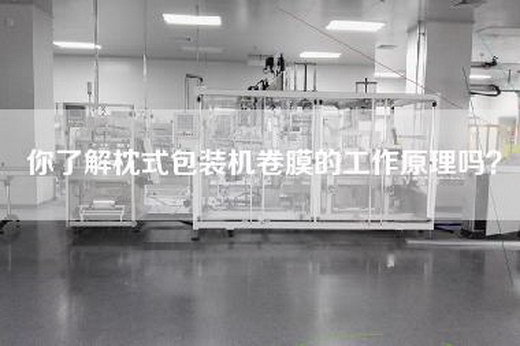 你了解枕式包装机卷膜的工作原理吗？