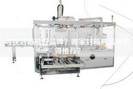 寻找封箱机好品牌？哪家封箱机品牌值得推荐？