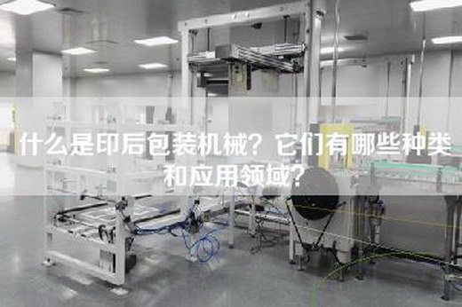 什么是印后包装机械？它们有哪些种类和应用领域？