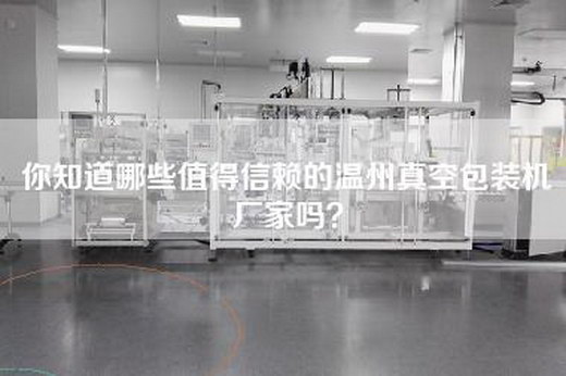 你知道哪些值得信赖的温州真空包装机厂家吗？
