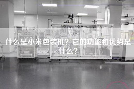 什么是小米包装机？它的功能和优势是什么？