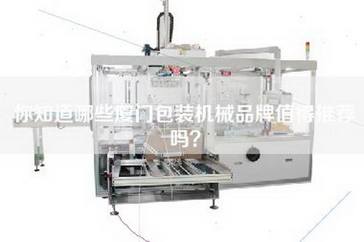 你知道哪些厦门包装机械品牌值得推荐吗？