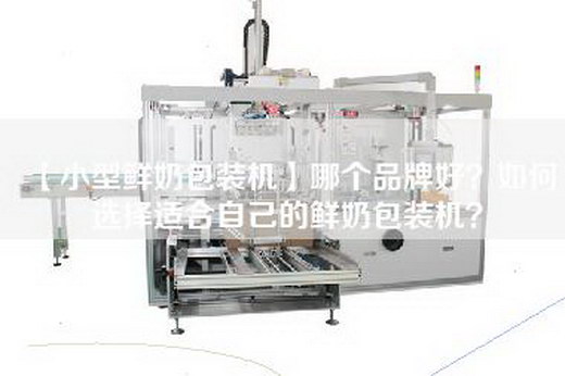 【小型鲜奶包装机】哪个品牌好？如何选择适合自己的鲜奶包装机？