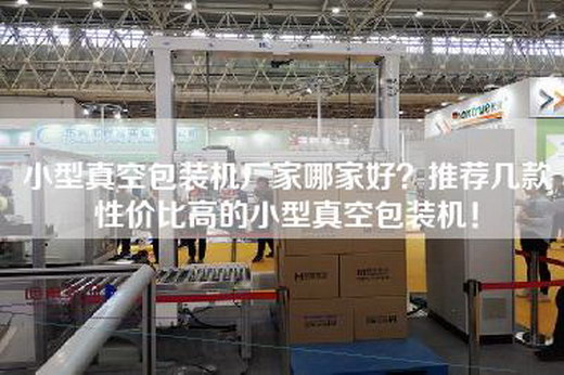 小型真空包装机厂家哪家好？推荐几款性价比高的小型真空包装机！
