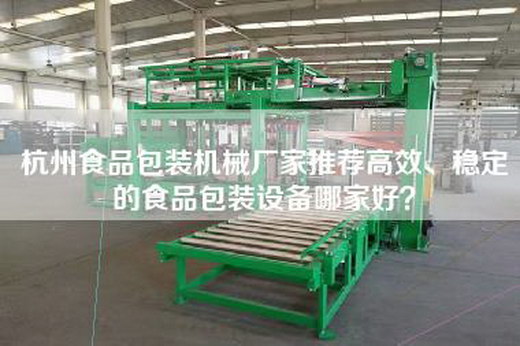 杭州食品包装机械厂家推荐高效、稳定的食品包装设备哪家好？