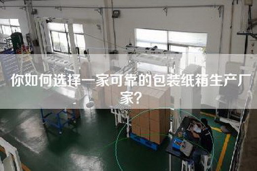 你如何选择一家可靠的包装纸箱生产厂家？
