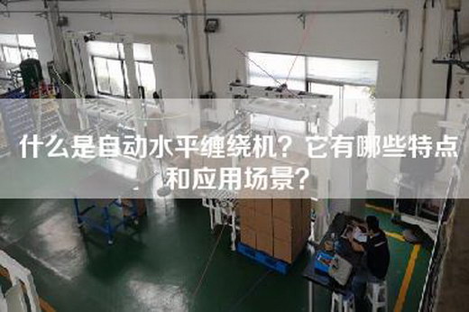 什么是自动水平缠绕机？它有哪些特点和应用场景？