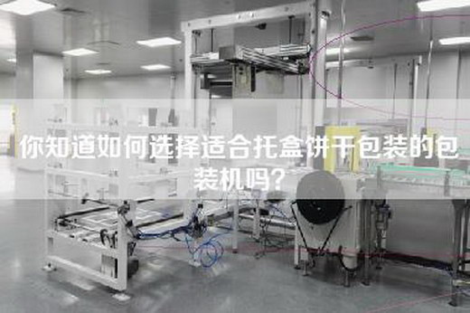 你知道如何选择适合托盒饼干包装的包装机吗？