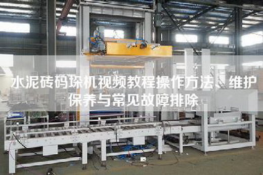 水泥砖码垛机视频教程操作方法、维护保养与常见故障排除