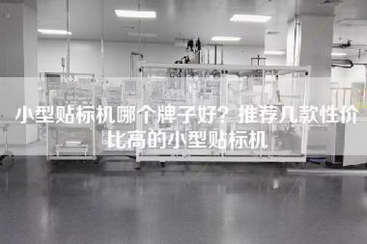 小型贴标机哪个牌子好？推荐几款性价比高的小型贴标机