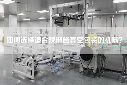 如何选择适合辣椒酱真空包装的机器？