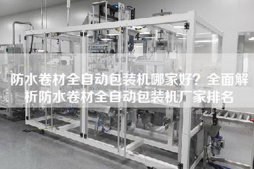 防水卷材全自动包装机哪家好？全面解析防水卷材全自动包装机厂家排名