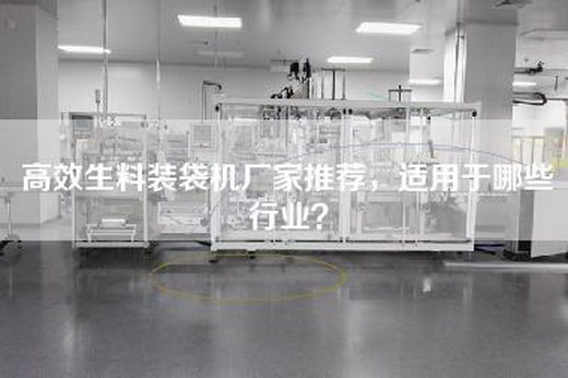 高效生料装袋机厂家推荐，适用于哪些行业？