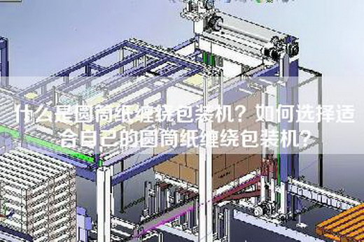 什么是圆筒纸缠绕包装机？如何选择适合自己的圆筒纸缠绕包装机？
