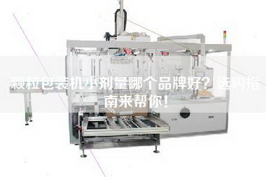 颗粒包装机小剂量哪个品牌好？选购指南来帮你！