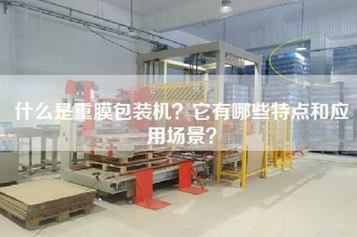 什么是重膜包装机？它有哪些特点和应用场景？