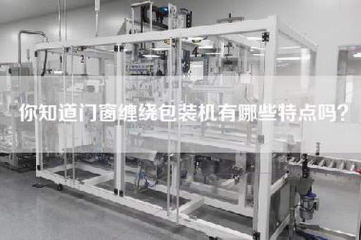 你知道门窗缠绕包装机有哪些特点吗？