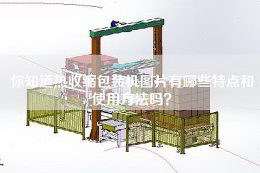 你知道热收缩包装机图片有哪些特点和使用方法吗？