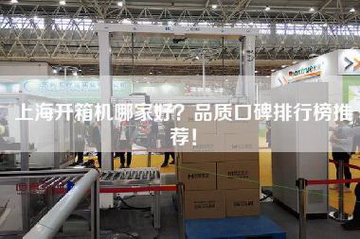 上海开箱机哪家好？品质口碑排行榜推荐！