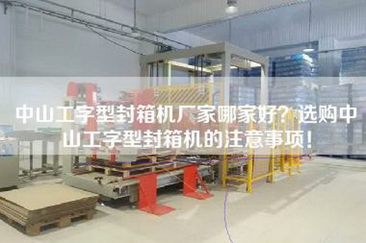 中山工字型封箱机厂家哪家好？选购中山工字型封箱机的注意事项！