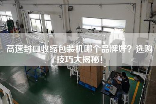 高速封口收缩包装机哪个品牌好？选购技巧大揭秘！