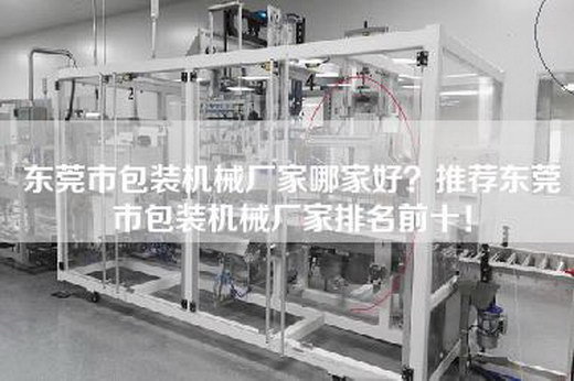 东莞市包装机械厂家哪家好？推荐东莞市包装机械厂家排名前十！