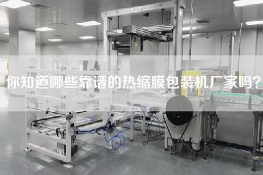 你知道哪些靠谱的热缩膜包装机厂家吗？