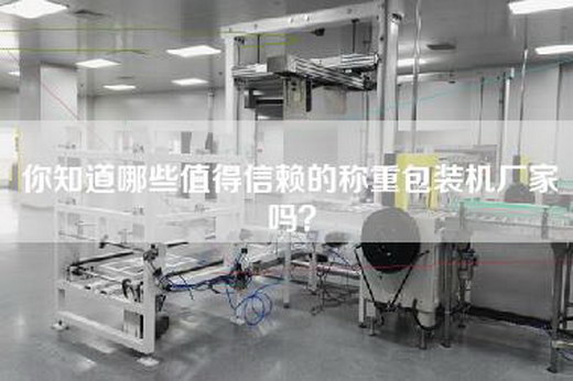 你知道哪些值得信赖的称重包装机厂家吗？
