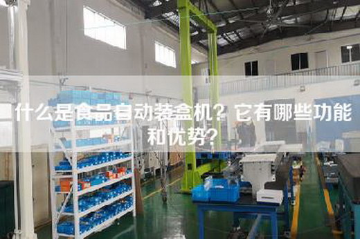 什么是食品自动装盒机？它有哪些功能和优势？